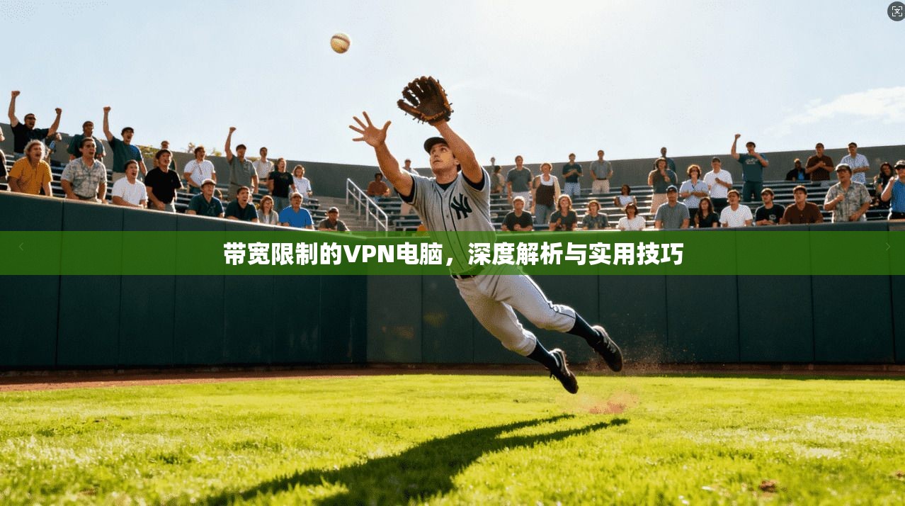 带宽限制的VPN电脑，深度解析与实用技巧