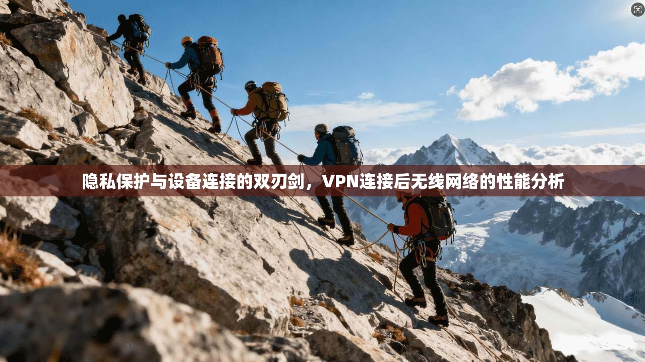 隐私保护与设备连接的双刃剑，VPN连接后无线网络的性能分析