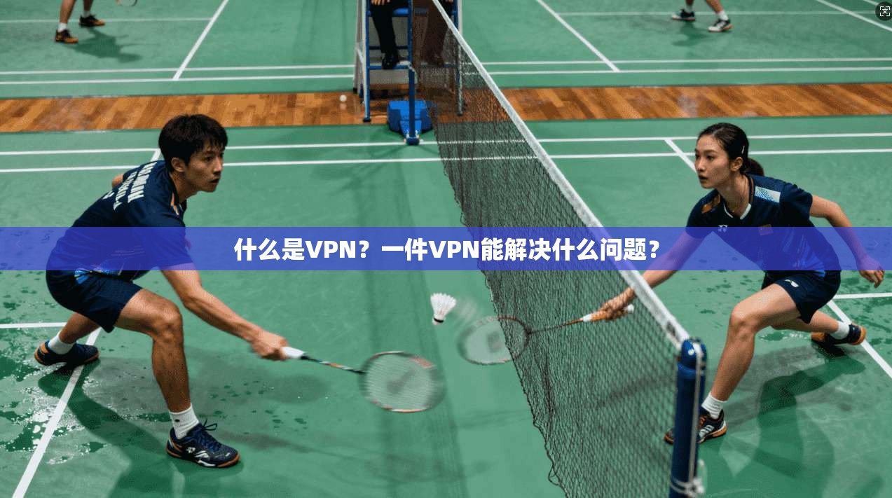 什么是VPN?一件VPN能解决什么问题?