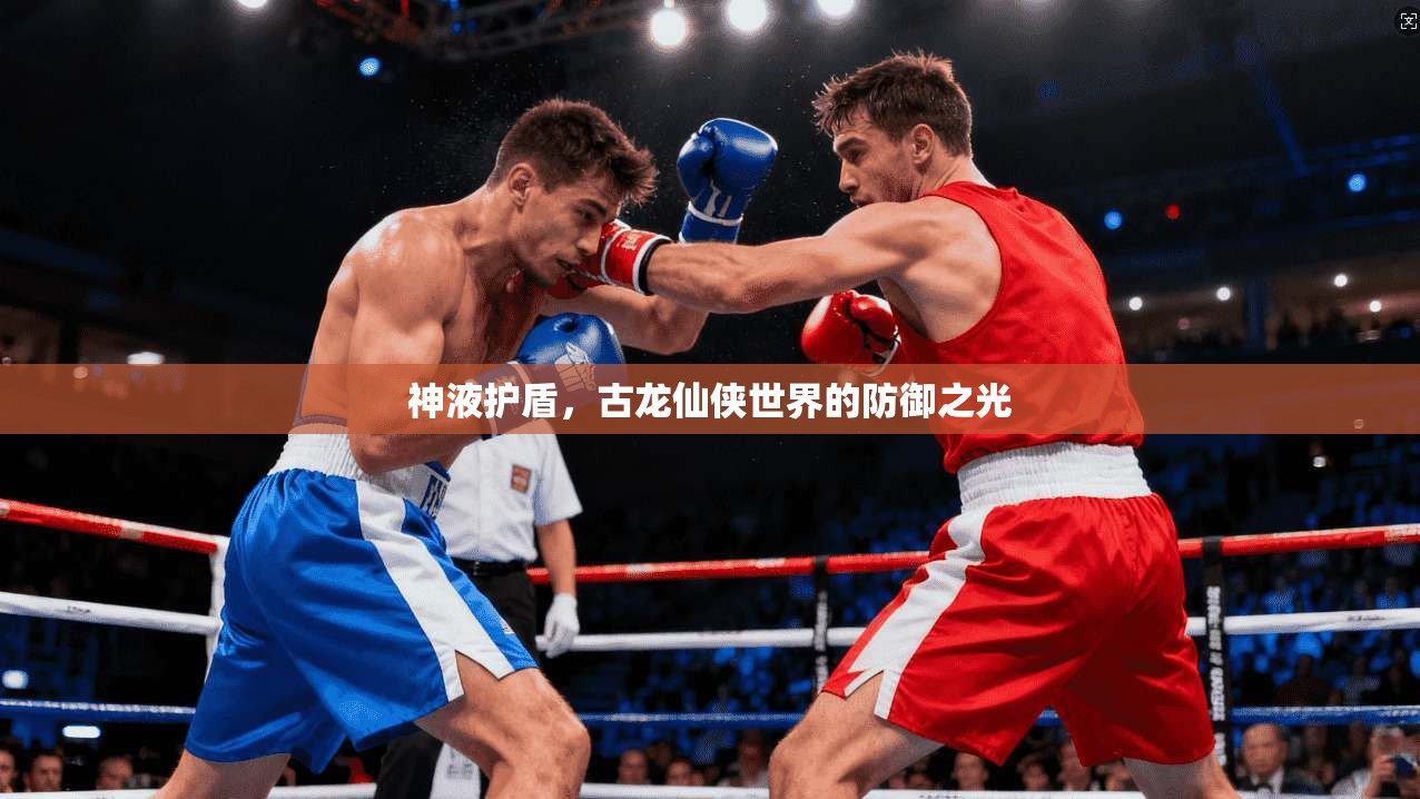 神液护盾，古龙仙侠世界的防御之光