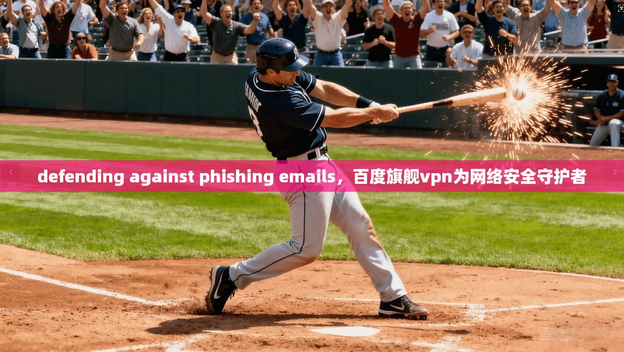 defending against phishing emails，百度旗舰vpn为网络安全守护者