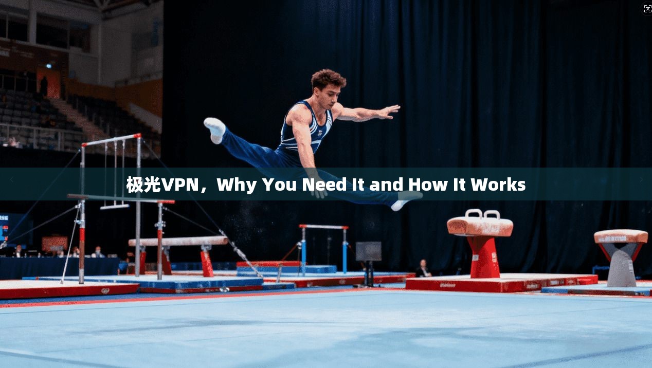 极光VPN，Why You Need It and How It Works