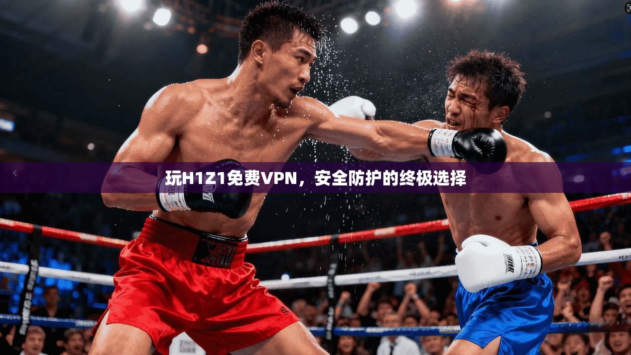 玩H1Z1免费VPN，安全防护的终极选择