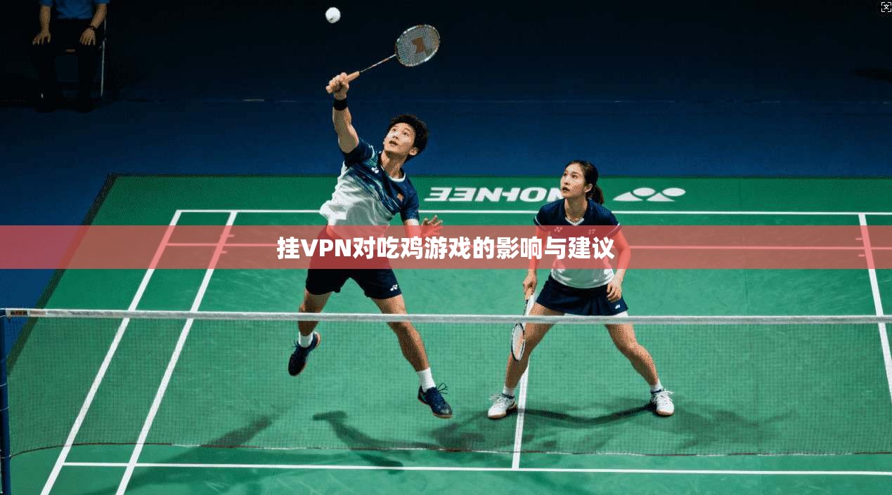 挂VPN对吃鸡游戏的影响与建议