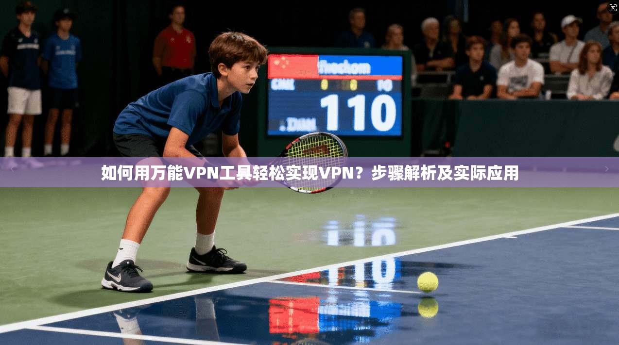 如何用万能VPN工具轻松实现VPN？步骤解析及实际应用