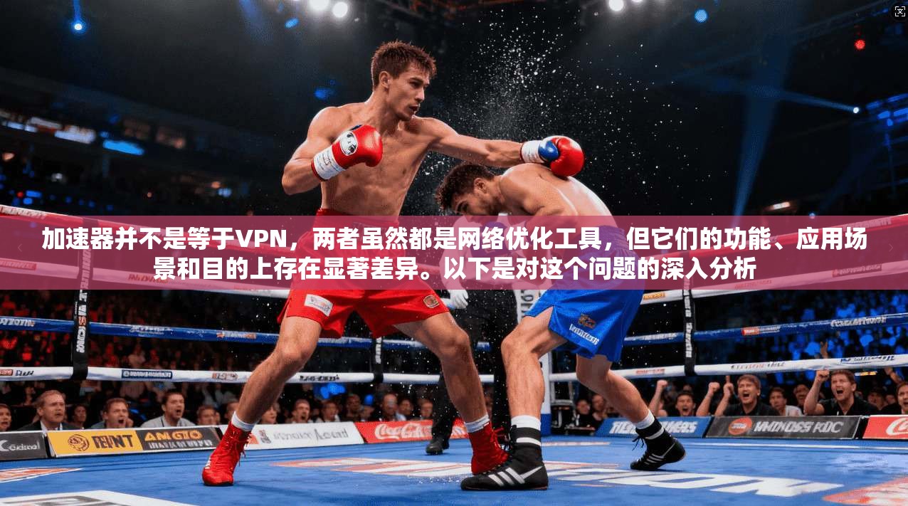 加速器并不是等于VPN,两者虽然都是网络优化工具,但它们的功能、应用场景和目的上存在显著差异。以下是对这个问题的深入分析