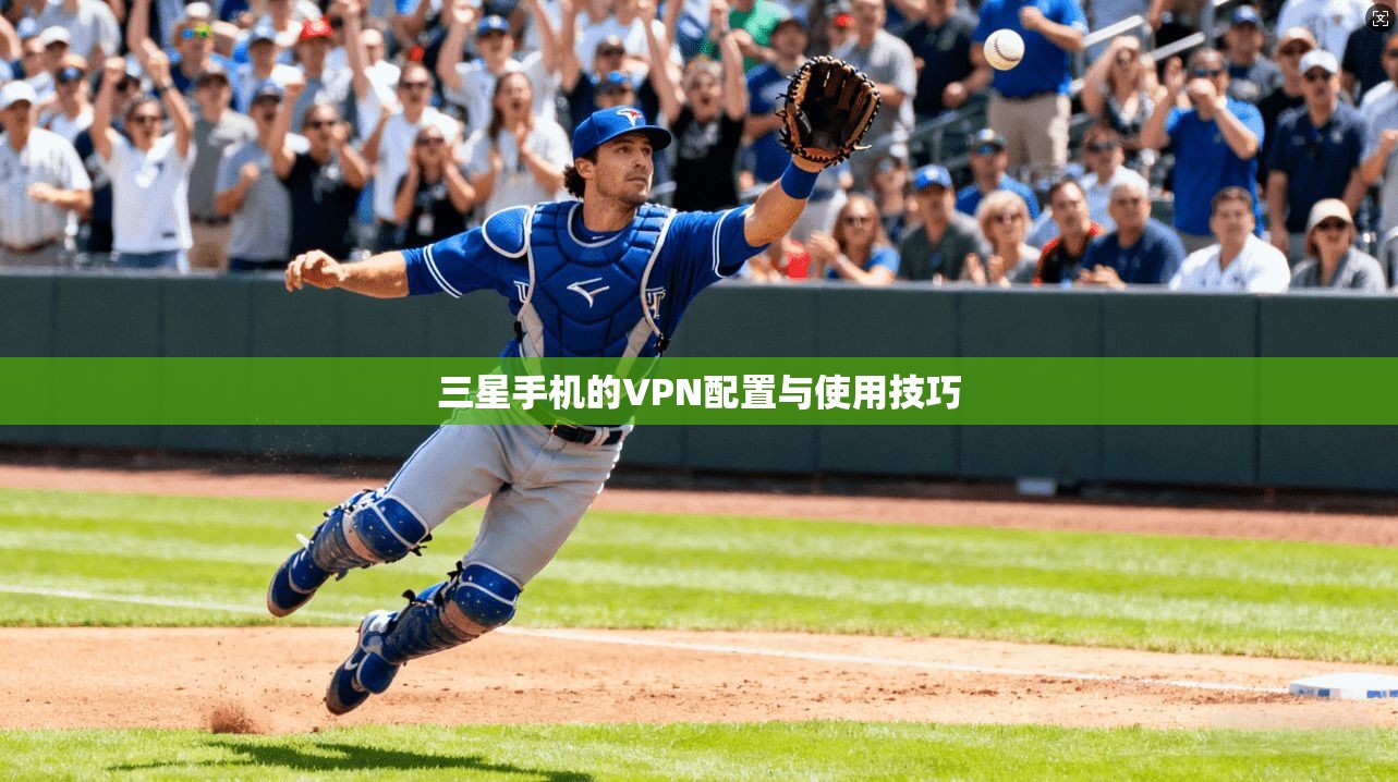 三星手机的VPN配置与使用技巧