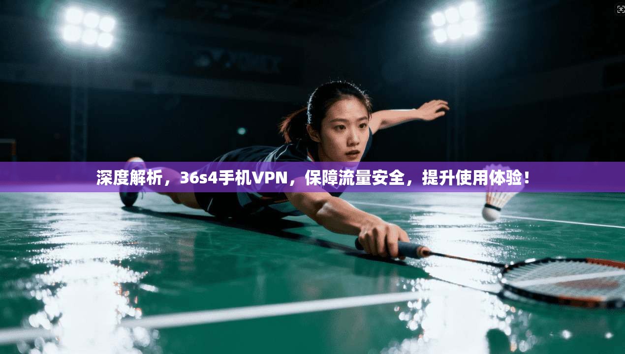 深度解析，36s4手机VPN，保障流量安全，提升使用体验！