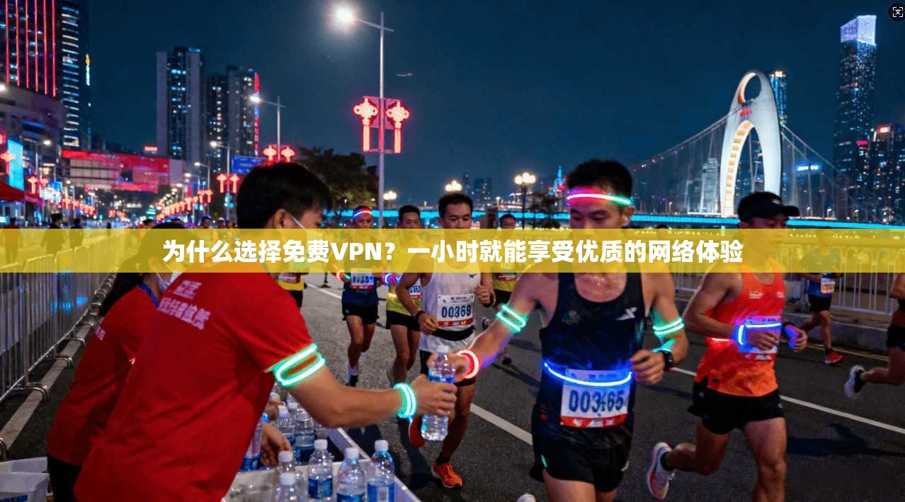 为什么选择免费VPN？一小时就能享受优质的网络体验