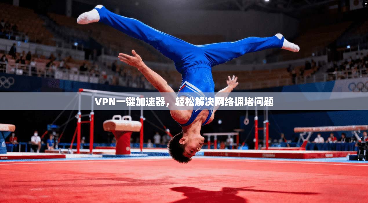VPN一键加速器，轻松解决网络拥堵问题