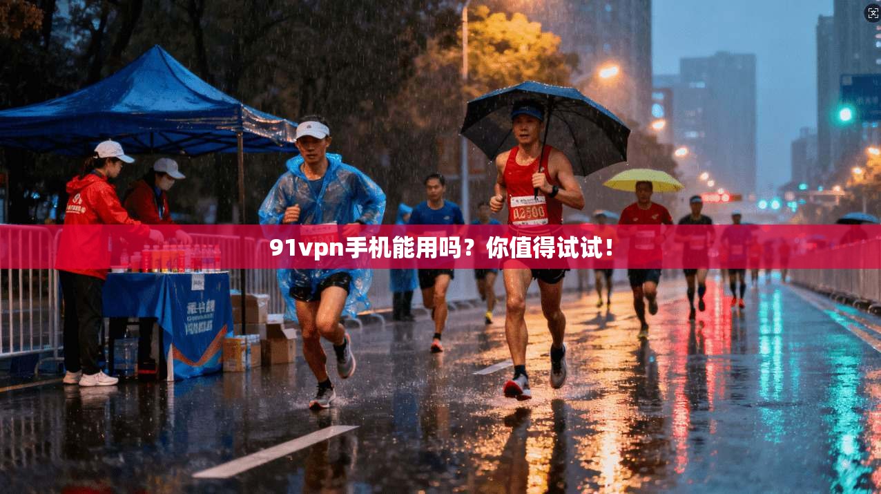 91vpn手机能用吗？你值得试试！