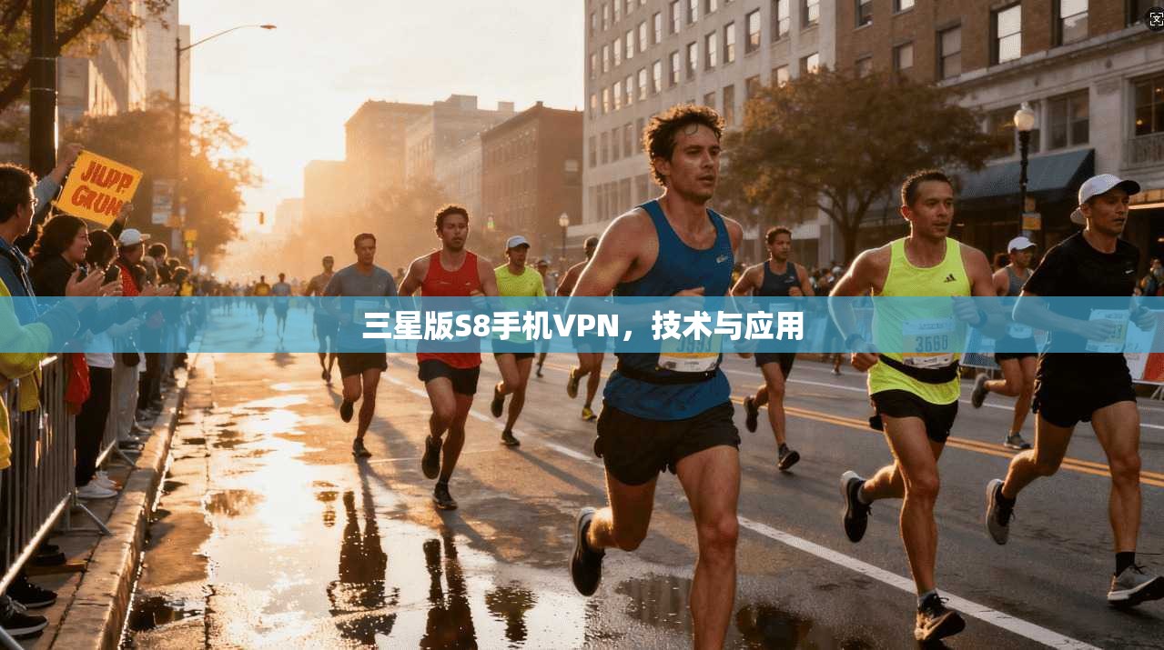 三星版S8手机VPN，技术与应用