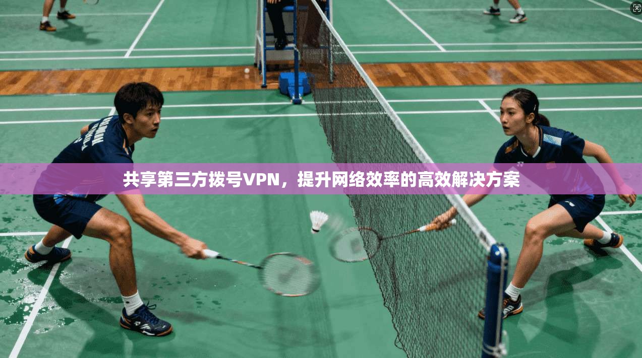 共享第三方拨号VPN，提升网络效率的高效解决方案
