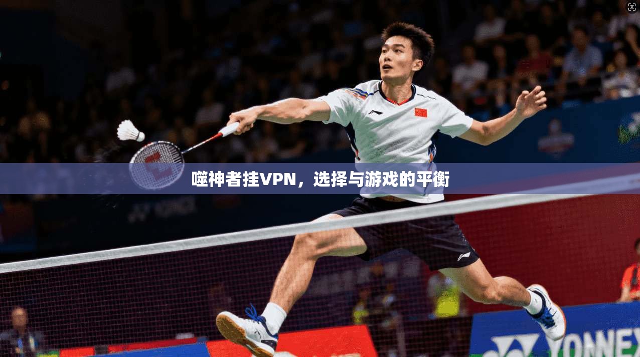 噬神者挂VPN，选择与游戏的平衡