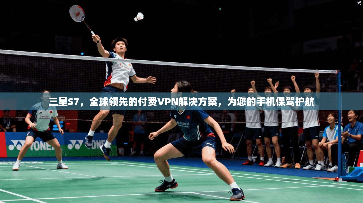 三星S7，全球领先的付费VPN解决方案，为您的手机保驾护航