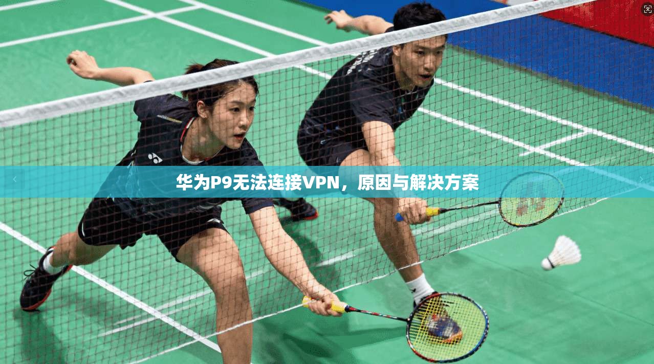 华为P9无法连接VPN，原因与解决方案