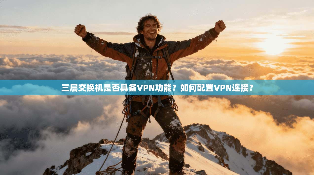 三层交换机是否具备VPN功能?如何配置VPN连接?