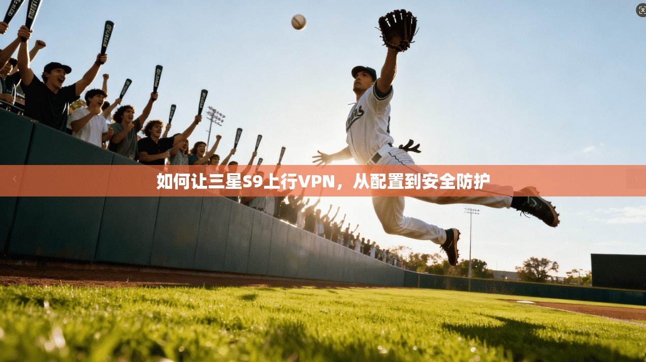 如何让三星S9上行VPN，从配置到安全防护