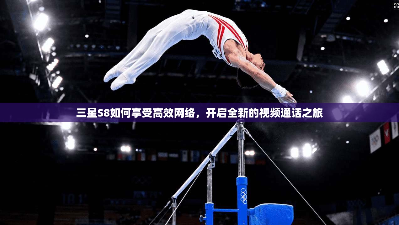 三星S8如何享受高效网络，开启全新的视频通话之旅