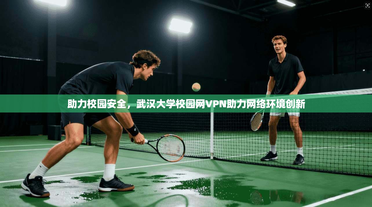 助力校园安全，武汉大学校园网VPN助力网络环境创新