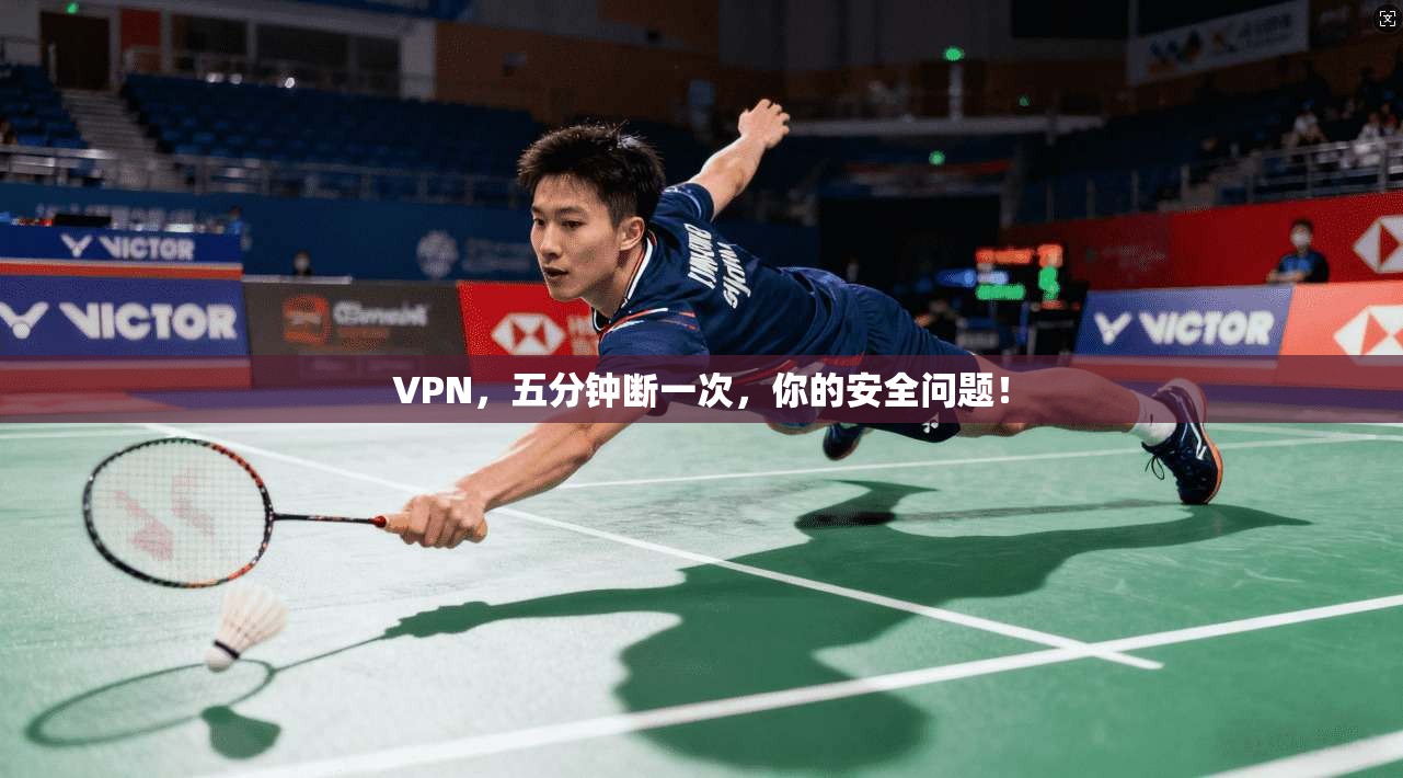 VPN,五分钟断一次,你的安全问题!