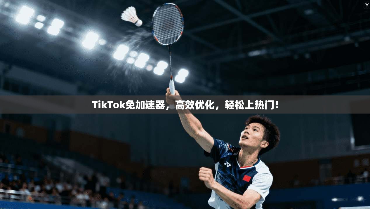 TikTok免加速器，高效优化，轻松上热门！