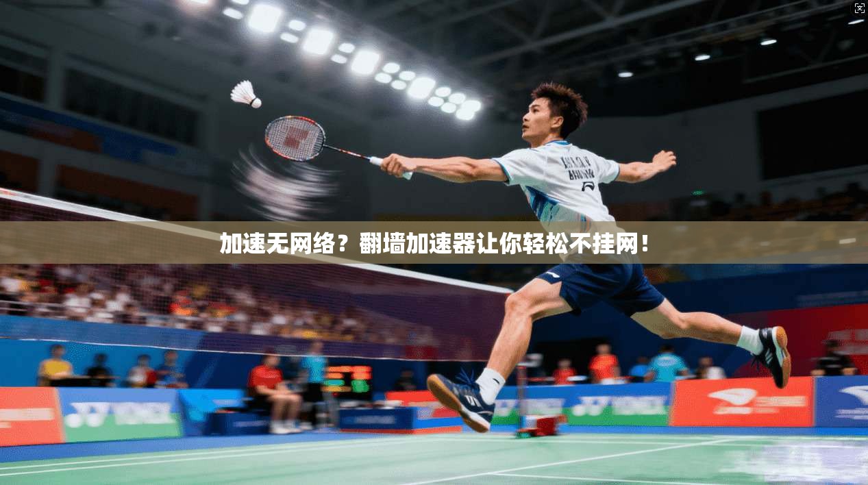 加速无网络？翻墙加速器让你轻松不挂网！