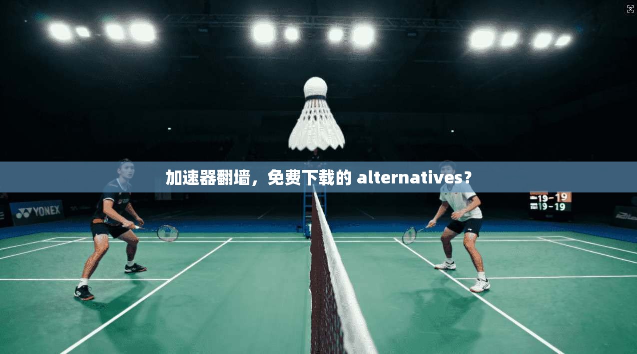 加速器翻墙,免费下载的 alternatives?