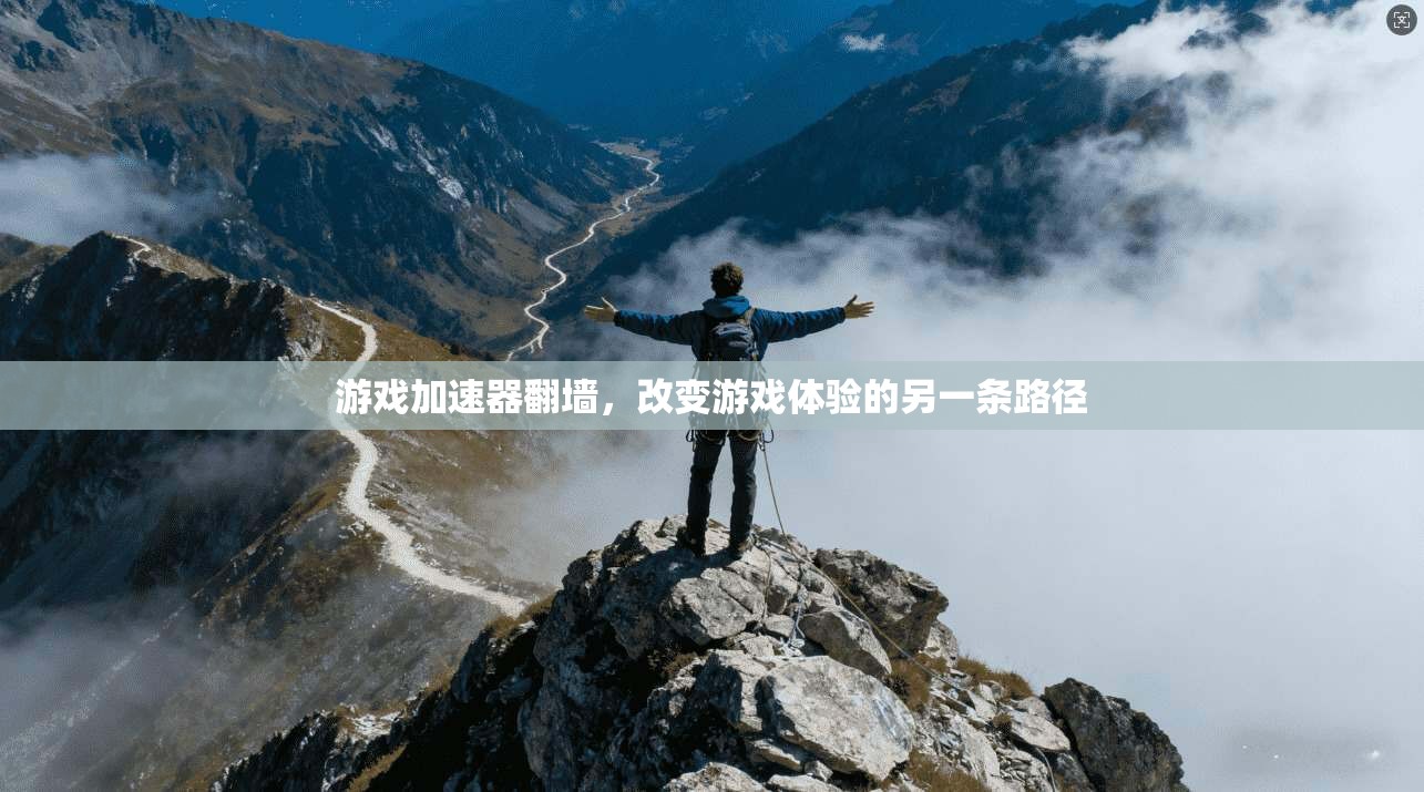 游戏加速器翻墙，改变游戏体验的另一条路径