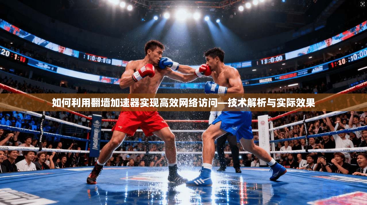 如何利用翻墙加速器实现高效网络访问—技术解析与实际效果