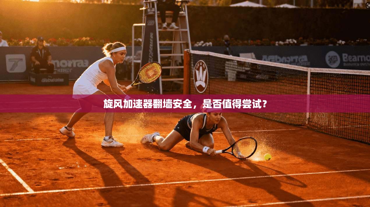 旋风加速器翻墙安全，是否值得尝试？
