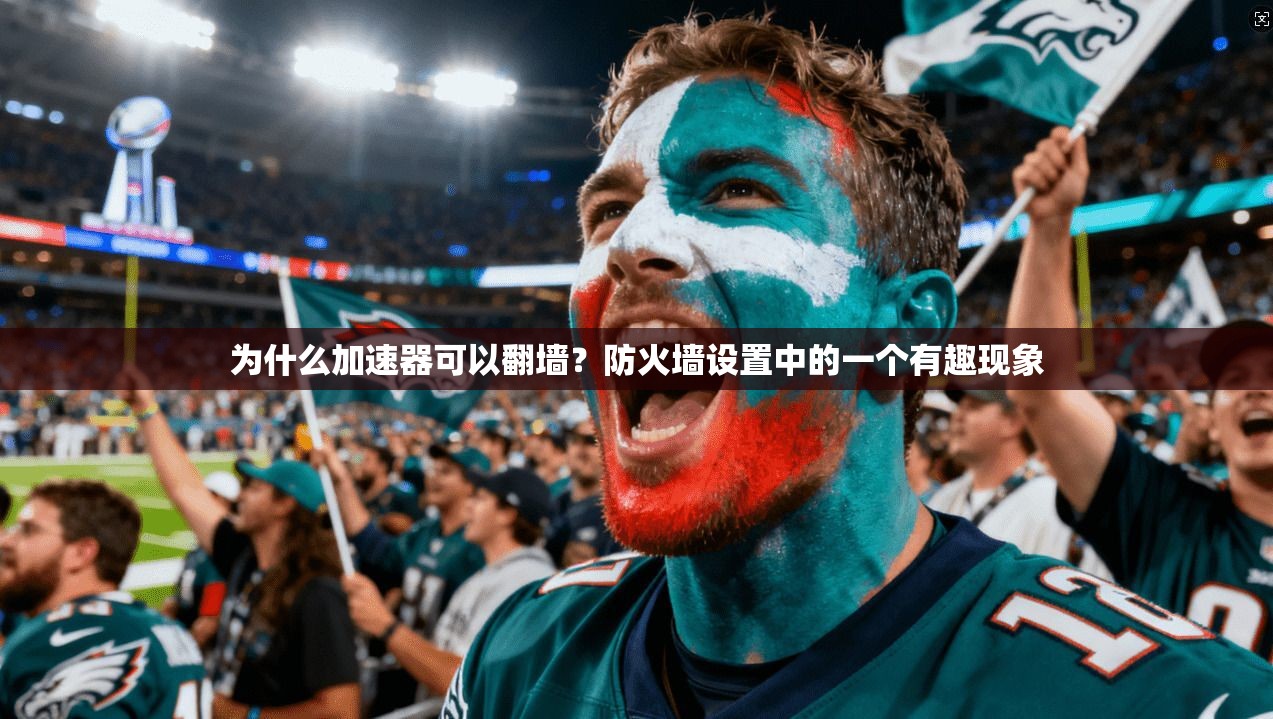 为什么加速器可以翻墙？防火墙设置中的一个有趣现象