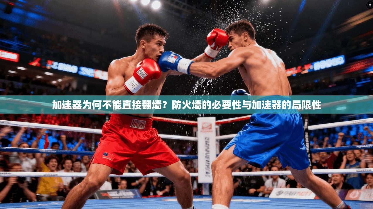 加速器为何不能直接翻墙?防火墙的必要性与加速器的局限性