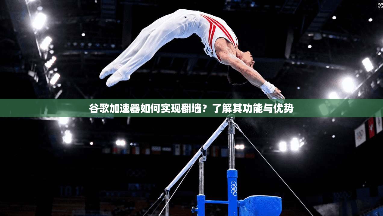 谷歌加速器如何实现翻墙?了解其功能与优势