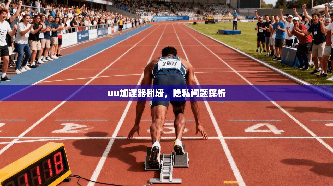 uu加速器翻墙，隐私问题探析