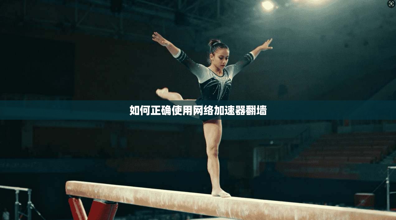 如何正确使用网络加速器翻墙