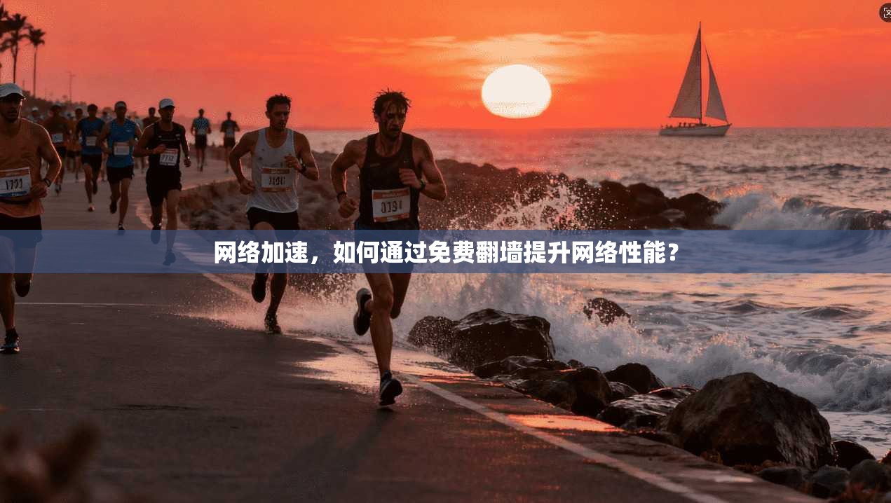 网络加速，如何通过免费翻墙提升网络性能？