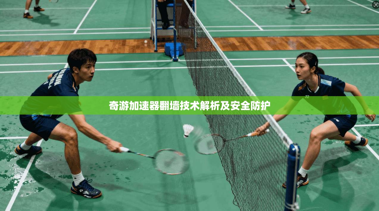 奇游加速器翻墙技术解析及安全防护