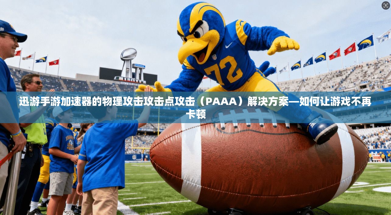 迅游手游加速器的物理攻击攻击点攻击（PAAA）解决方案—如何让游戏不再卡顿
