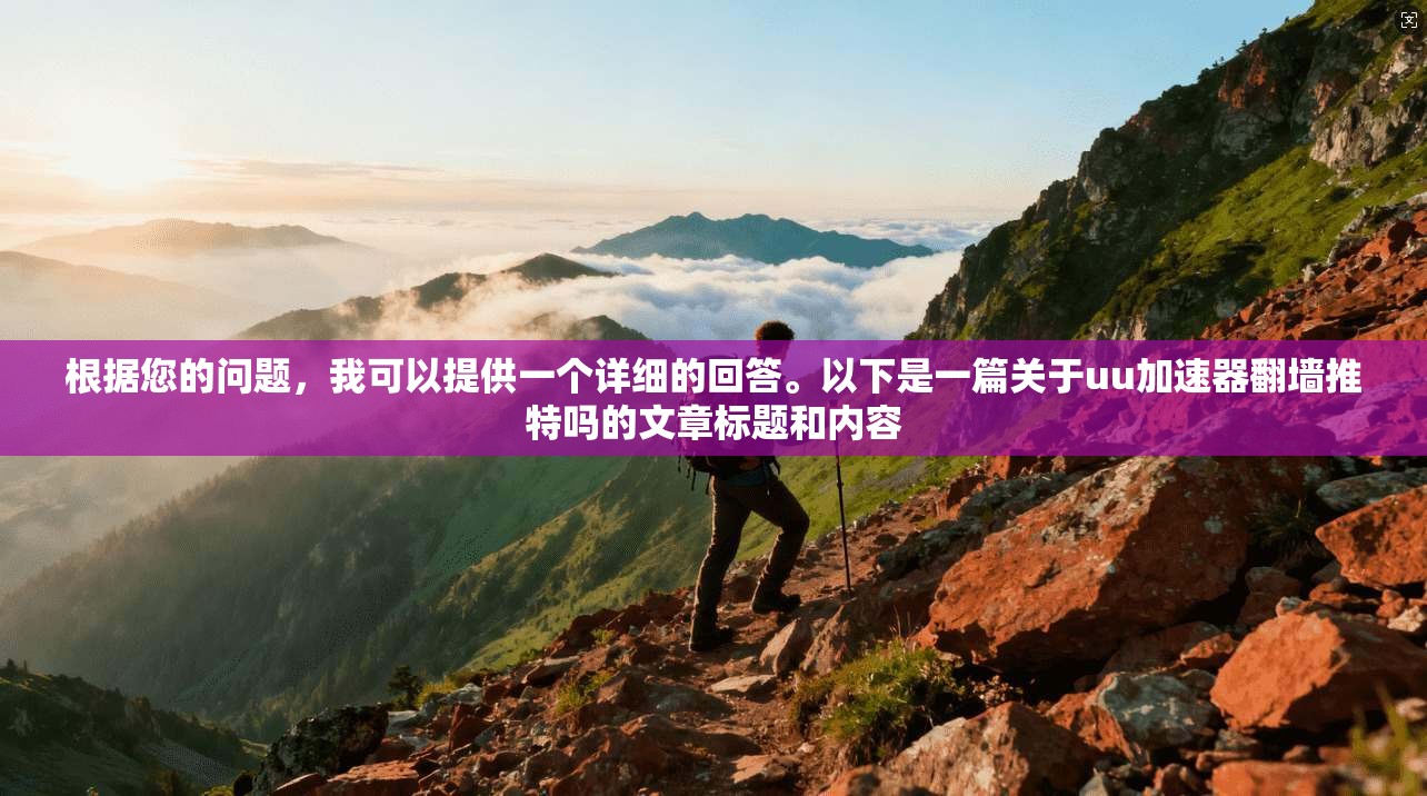 根据您的问题，我可以提供一个详细的回答。以下是一篇关于uu加速器翻墙推特吗的文章标题和内容