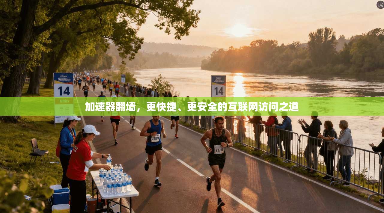 加速器翻墙，更快捷、更安全的互联网访问之道