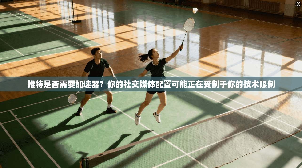 推特是否需要加速器？你的社交媒体配置可能正在受制于你的技术限制