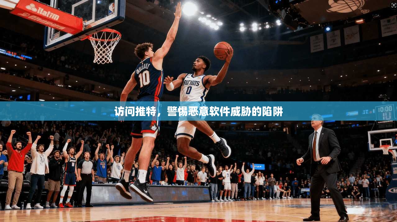 访问推特，警惕恶意软件威胁的陷阱