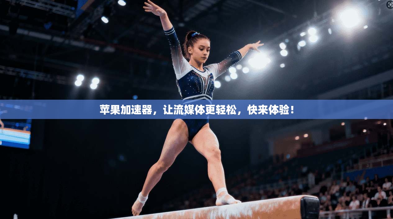 苹果加速器，让流媒体更轻松，快来体验！
