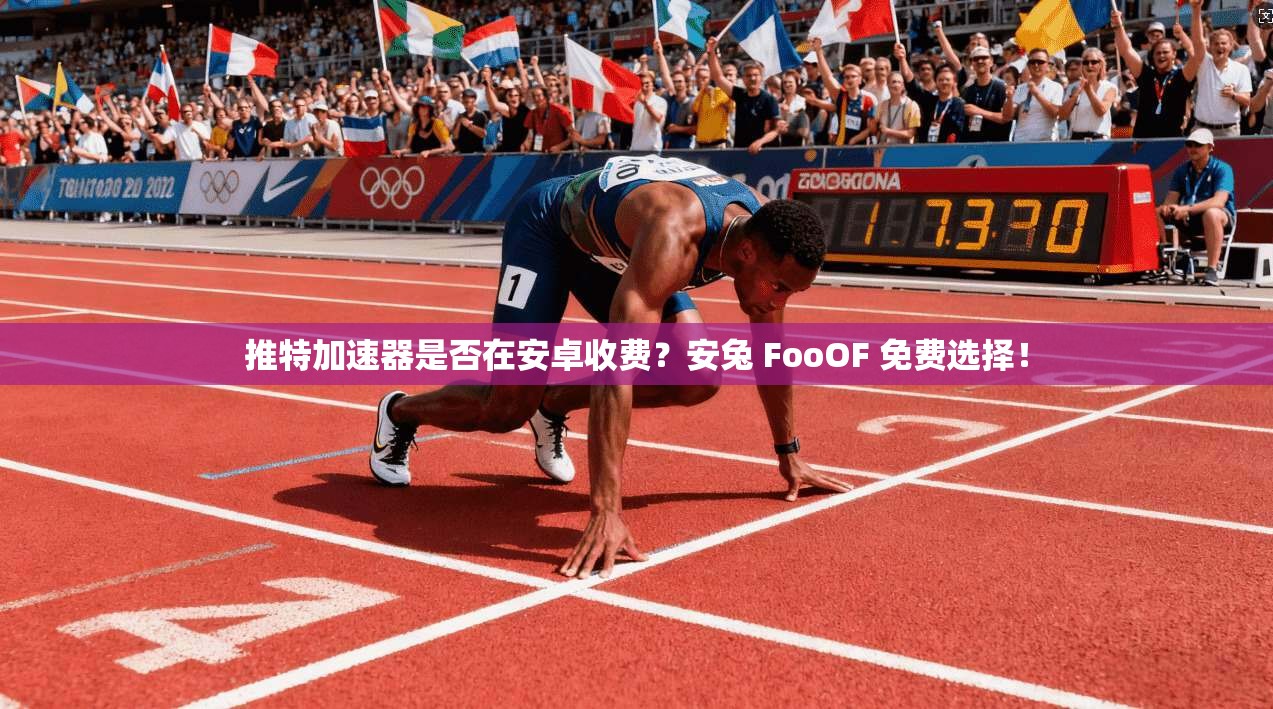 推特加速器是否在安卓收费？安兔 FooOF 免费选择！
