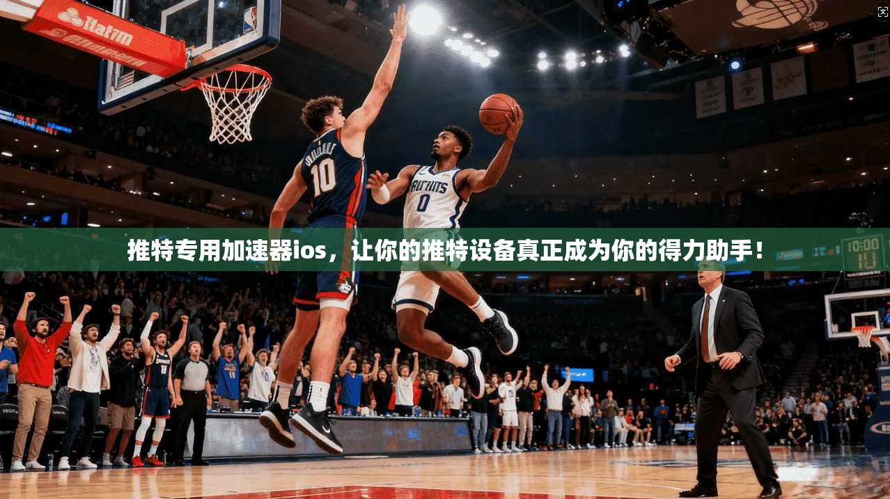 推特专用加速器ios,让你的推特设备真正成为你的得力助手!