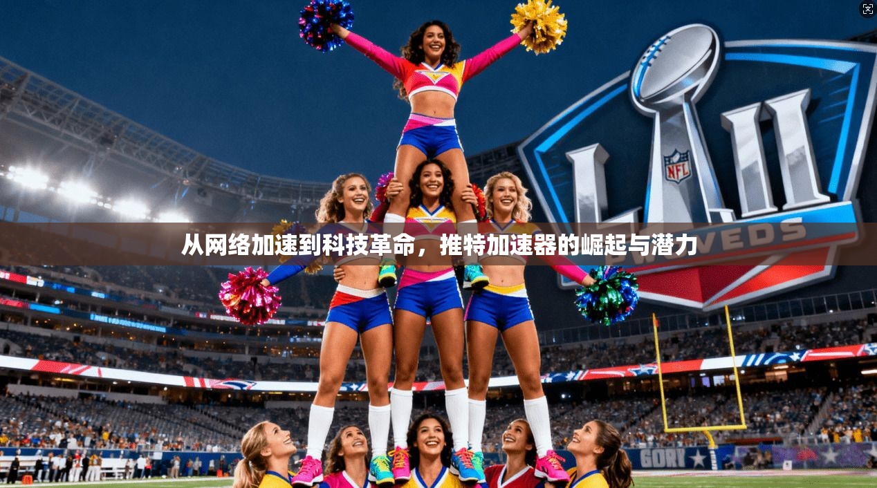 从网络加速到科技革命，推特加速器的崛起与潜力
