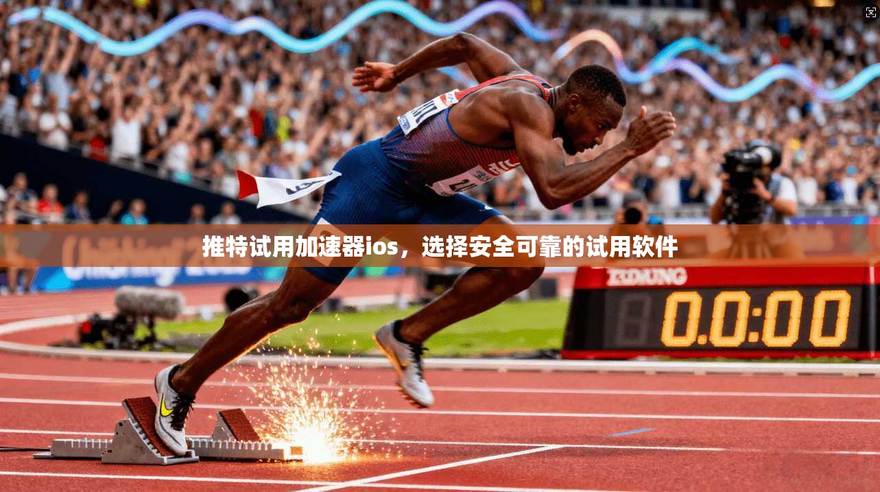 推特试用加速器ios，选择安全可靠的试用软件