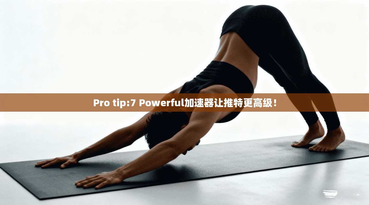 Pro tip:7 Powerful加速器让推特更高级!