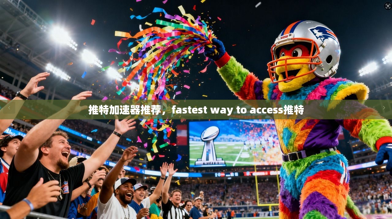 推特加速器推荐，fastest way to access推特